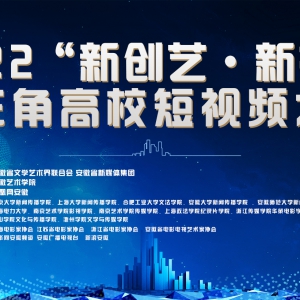 2022“新創(chuàng)藝.新視界”長三角高校短視頻大賽